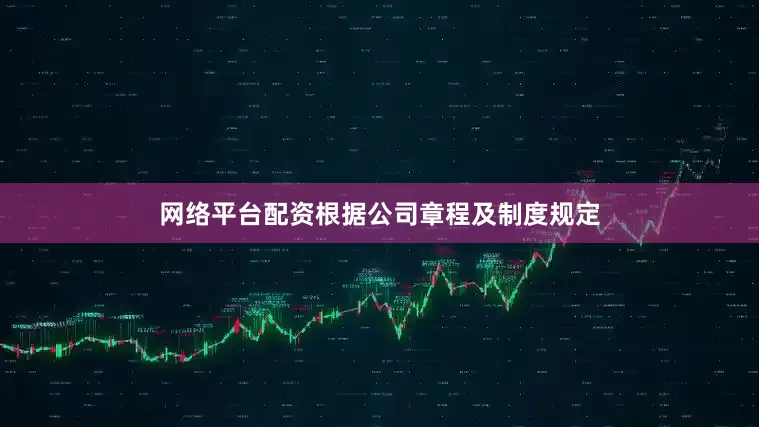 网络平台配资根据公司章程及制度规定