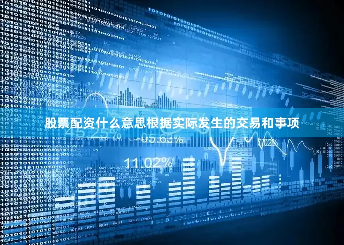 股票配资什么意思根据实际发生的交易和事项