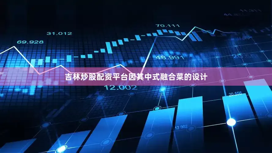 吉林炒股配资平台因其中式融合菜的设计