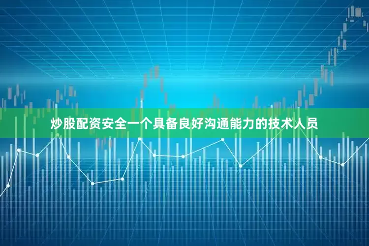 炒股配资安全一个具备良好沟通能力的技术人员