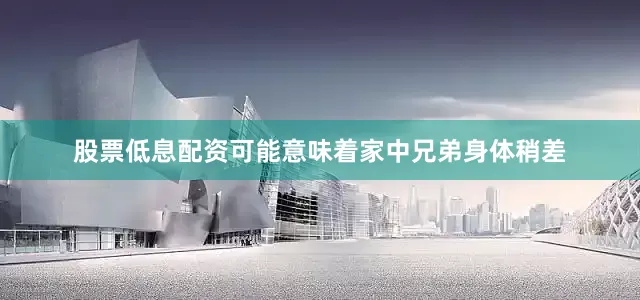 股票低息配资可能意味着家中兄弟身体稍差