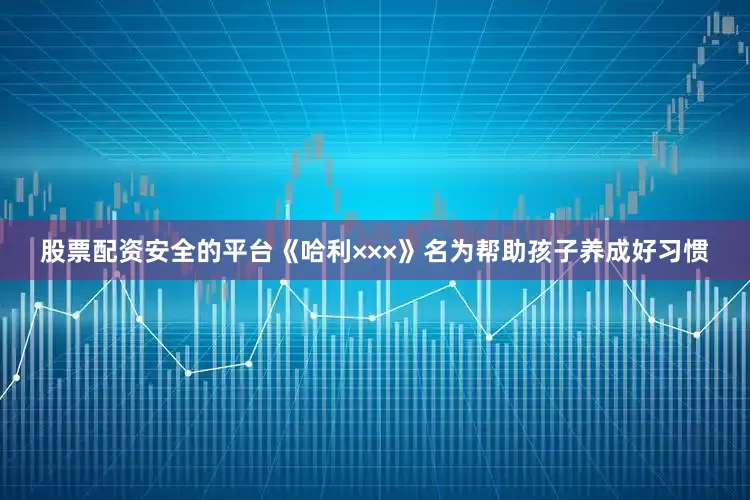 股票配资安全的平台《哈利×××》名为帮助孩子养成好习惯