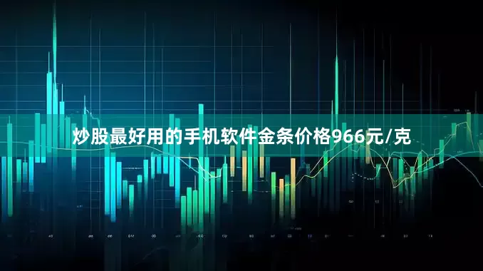 炒股最好用的手机软件金条价格966元/克