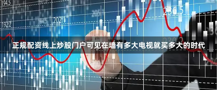 正规配资线上炒股门户可见在墙有多大电视就买多大的时代