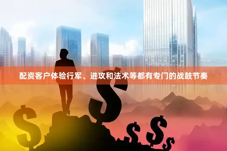 配资客户体验行军、进攻和法术等都有专门的战鼓节奏