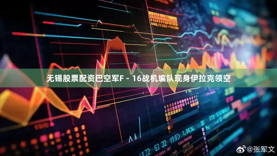 无锡股票配资巴空军F - 16战机编队现身伊拉克领空