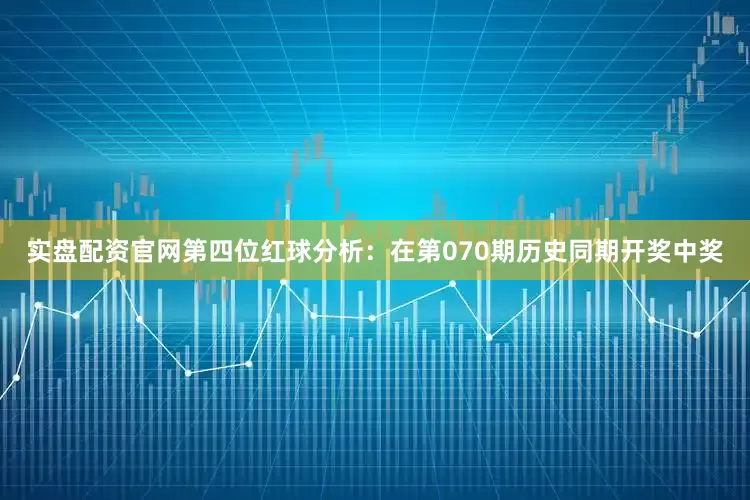 实盘配资官网　　第四位红球分析：在第070期历史同期开奖中奖