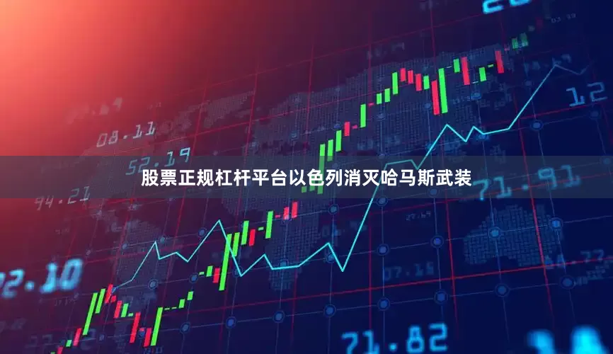 股票正规杠杆平台以色列消灭哈马斯武装