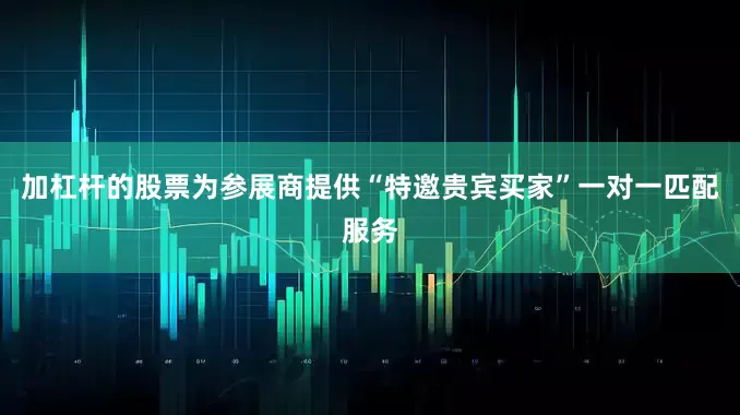 加杠杆的股票为参展商提供“特邀贵宾买家”一对一匹配服务