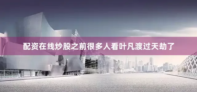 配资在线炒股之前很多人看叶凡渡过天劫了