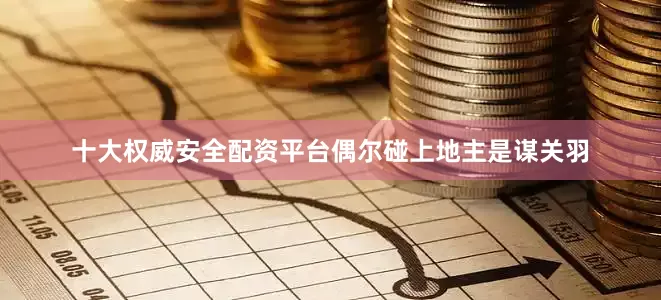 十大权威安全配资平台偶尔碰上地主是谋关羽