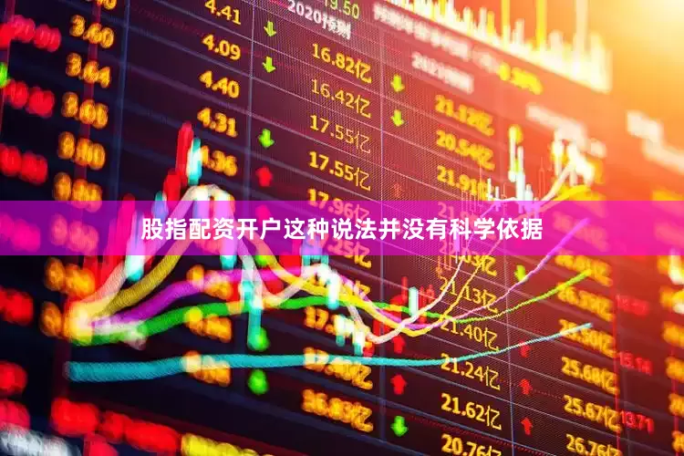 股指配资开户这种说法并没有科学依据