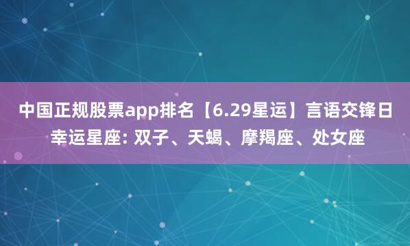 中国正规股票app排名【6.29星运】言语交锋日 幸运星座: 双子、天蝎、摩羯座、处女座