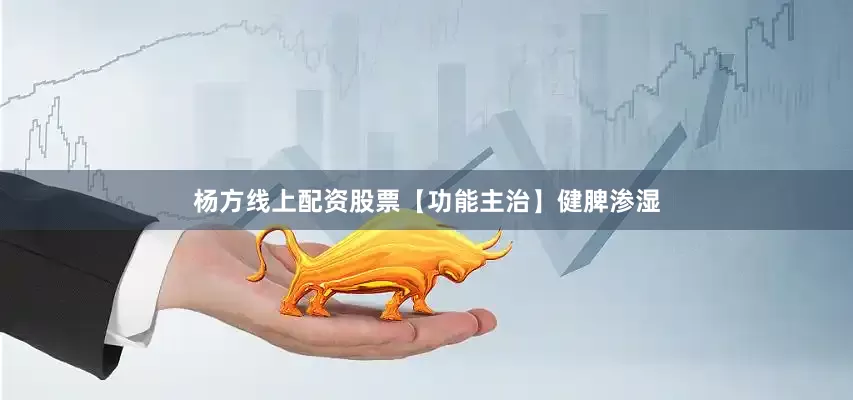 杨方线上配资股票【功能主治】健脾渗湿