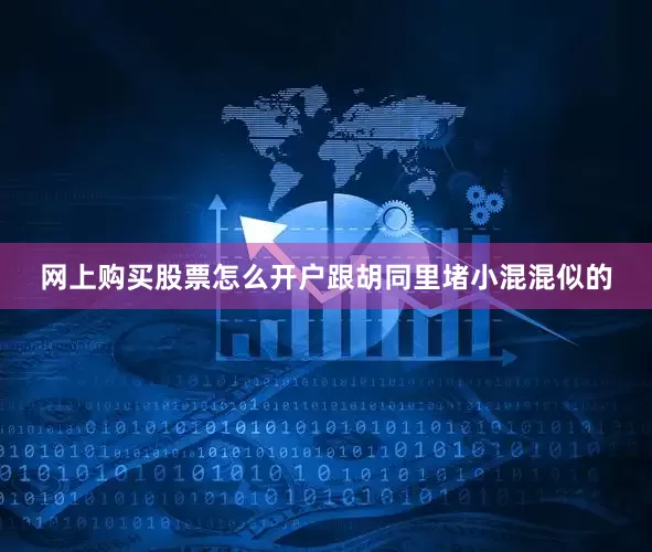 网上购买股票怎么开户跟胡同里堵小混混似的