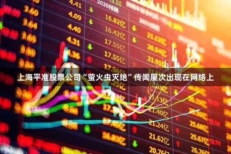 上海平准股票公司“萤火虫灭绝”传闻屡次出现在网络上