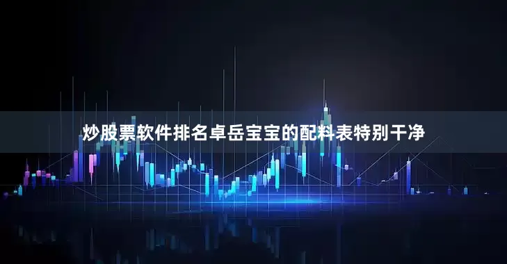 炒股票软件排名卓岳宝宝的配料表特别干净