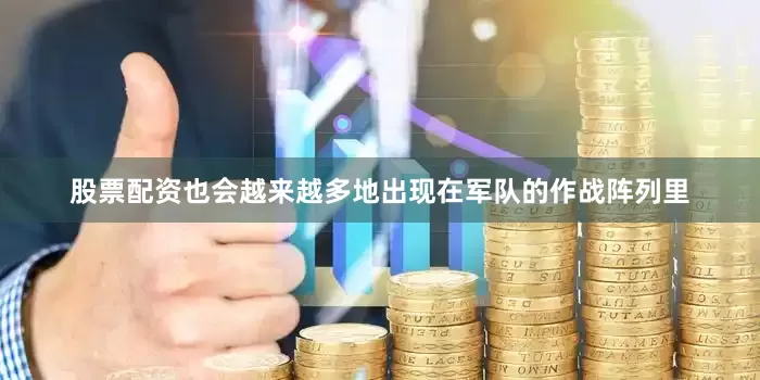 股票配资也会越来越多地出现在军队的作战阵列里