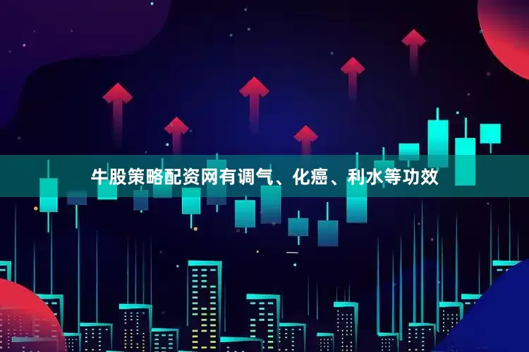 牛股策略配资网有调气、化癌、利水等功效