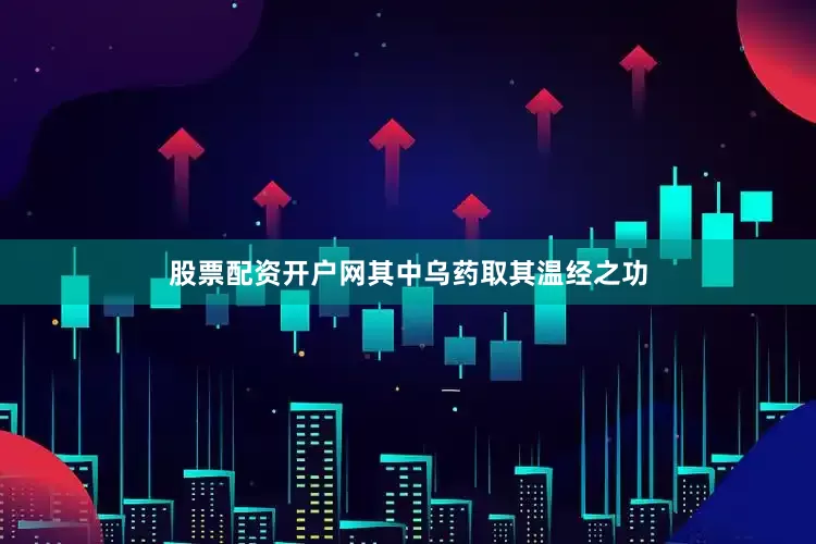 股票配资开户网其中乌药取其温经之功