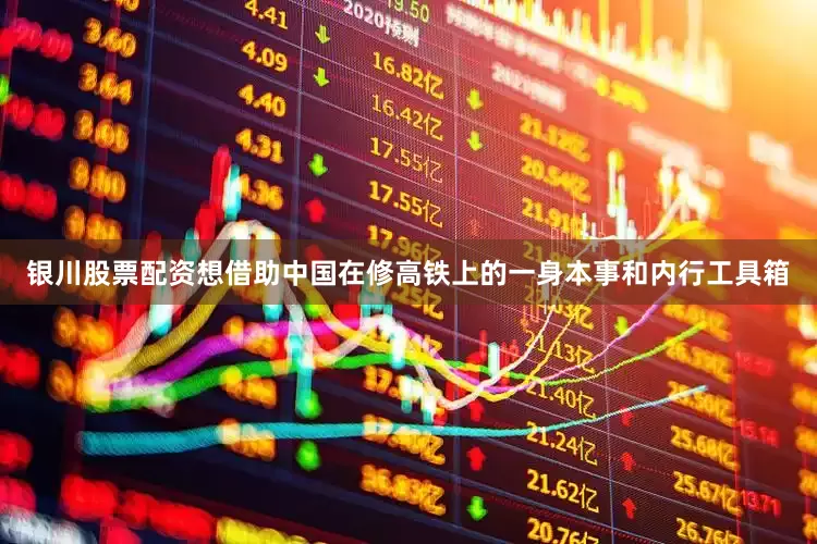 银川股票配资想借助中国在修高铁上的一身本事和内行工具箱