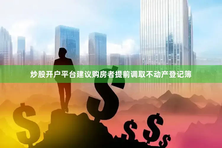 炒股开户平台建议购房者提前调取不动产登记簿