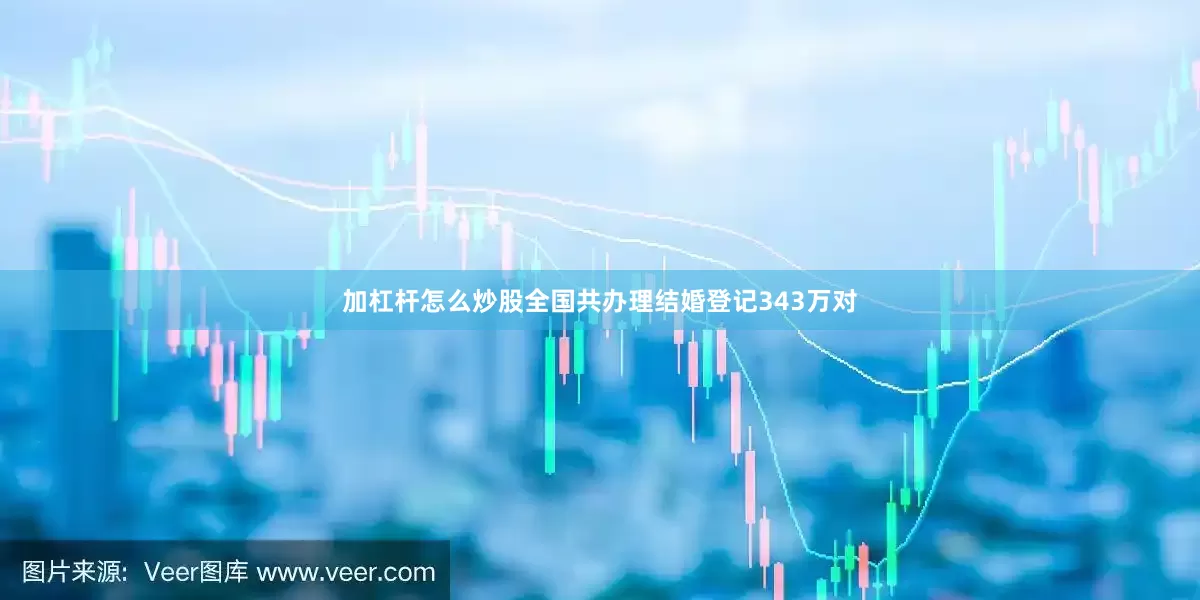 加杠杆怎么炒股全国共办理结婚登记343万对