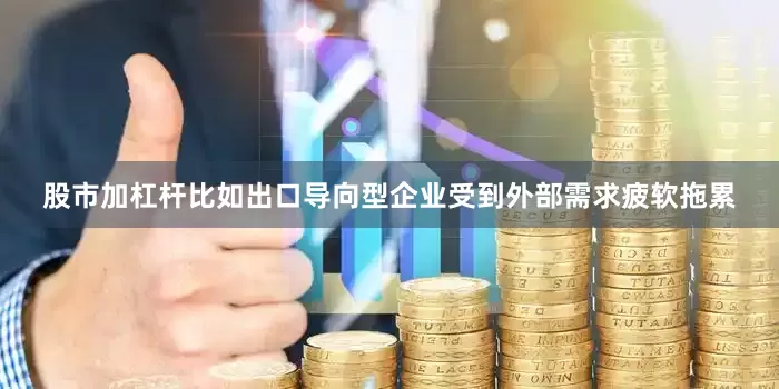 股市加杠杆比如出口导向型企业受到外部需求疲软拖累
