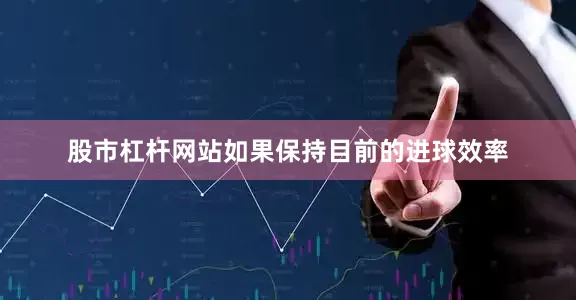 股市杠杆网站如果保持目前的进球效率