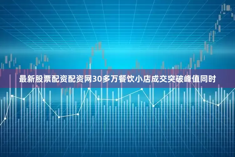 最新股票配资配资网30多万餐饮小店成交突破峰值同时