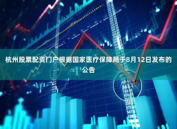 杭州股票配资门户根据国家医疗保障局于8月12日发布的公告