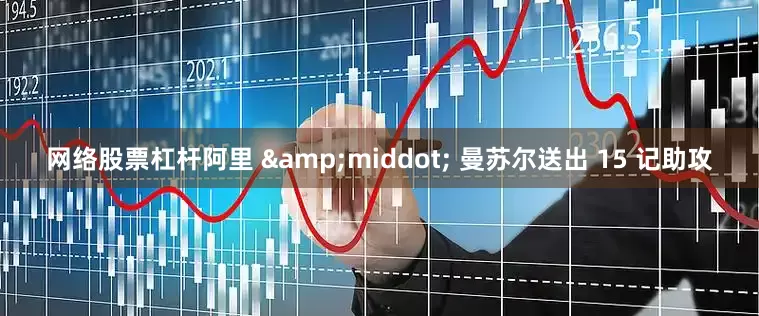 网络股票杠杆阿里 &middot; 曼苏尔送出 15 记助攻