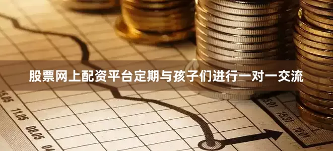 股票网上配资平台定期与孩子们进行一对一交流