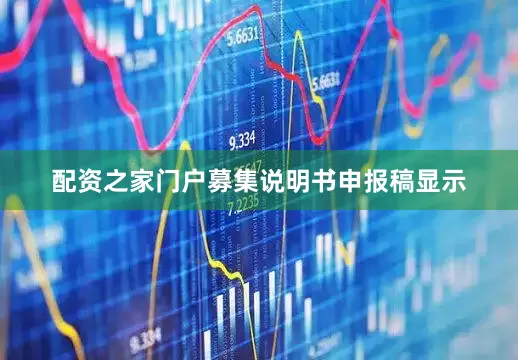 配资之家门户募集说明书申报稿显示