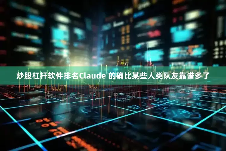 炒股杠杆软件排名Claude 的确比某些人类队友靠谱多了