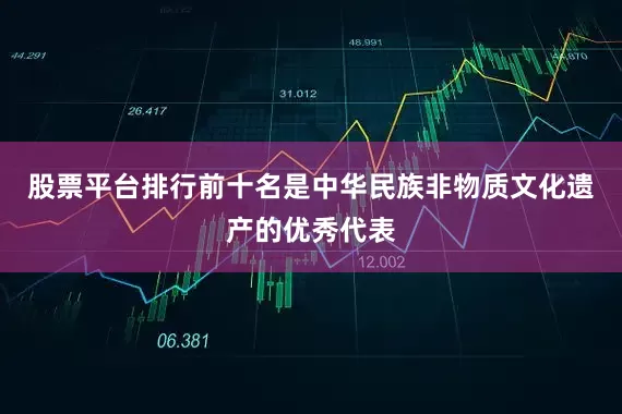 股票平台排行前十名是中华民族非物质文化遗产的优秀代表